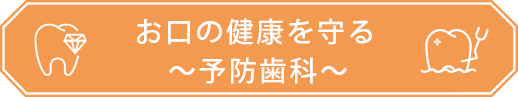 お口の健康を守る ～予防歯科～